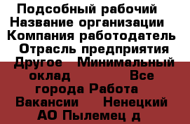 Подсобный рабочий › Название организации ­ Компания-работодатель › Отрасль предприятия ­ Другое › Минимальный оклад ­ 15 000 - Все города Работа » Вакансии   . Ненецкий АО,Пылемец д.